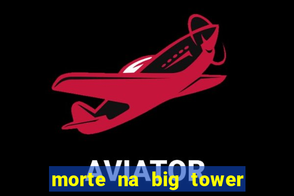 morte na big tower beto carrero